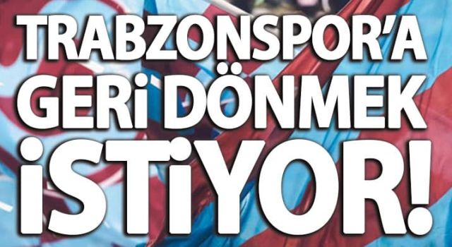 Trabzonspor’a geri dönmek istiyor