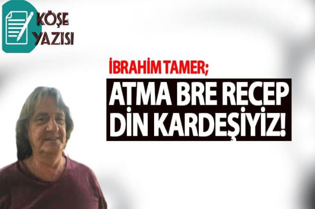 Atma Bre Recep Din Kardeşiyiz!