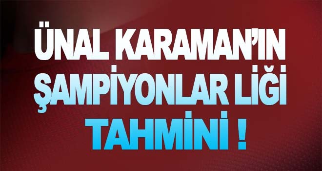 Ünal Karaman'ın Şampiyonlar Ligi tahmini!