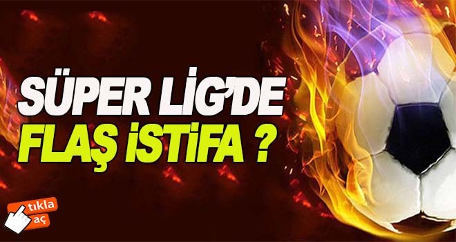 Süper Lig'de flaş istifa!