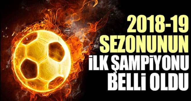 2018-2019 sezonunun ilk şampiyonu belli oldu