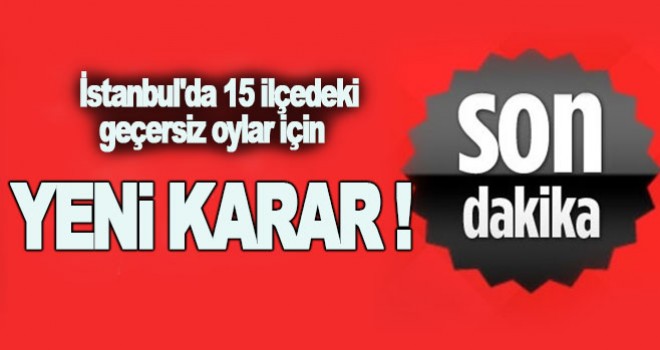 İstanbul İl Seçim Kurulu'ndan flaş karar! 15 ilçede geçersiz oylar..