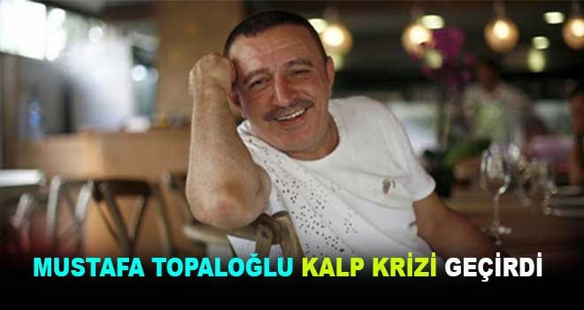 Mustafa Topaloğlu kalp krizi geçirdi