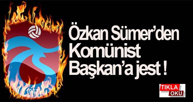 Özkan Sümer'den Komünist Başkan Maçoğlu'na jest!