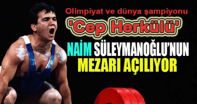 'Cep Herkülü' Naim Süleymanoğlu'nun mezarı açılıyor