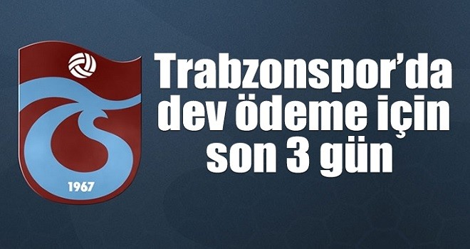 Trabzonspor'da dev ödeme son 3 gün