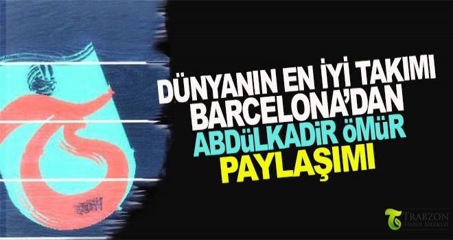 Barcelona'dan Abdülkadir Ömür paylaşımı!