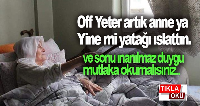 Off Yeter artık anne ya Yine mi yatağı ıslattın.