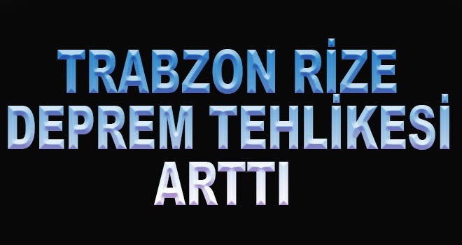 Trabzon Rize Deprem Tehlikesi arttı