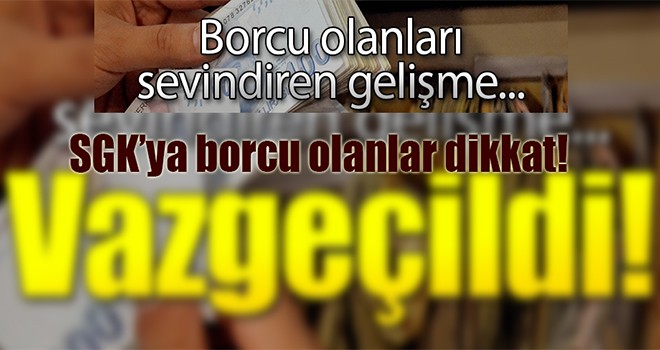 Borcu olanlar dikkat! SGK uygulamadan vazgeçti