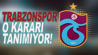 Trabzonspor O Kararı Tanımıyor