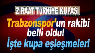 Türkiye Kupası Trabzonspor'un rakibi belli oldu