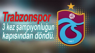 Trabzonspor 3 kez şampiyonluğun kapısından döndü.