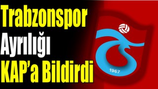 Trabzonspor KAP'a bildirdi! Resmen ayrıldı