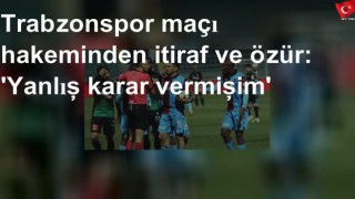 Trabzonspor maçı hakeminden itiraf ve özür: 'Yanlış karar vermişim'