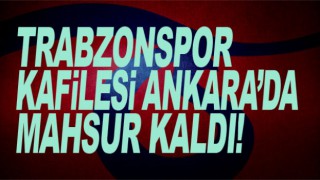 Trabzonspor Ankara'da mahsur kaldı