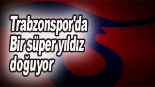 Trabzonspor'da Bir süper yıldız doğuyor