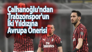 Çalhanoğlu'ndan Trabzonsporlu 2 oyuncuya öneri!