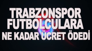 Trabzonspor, oyuncularına ne kadar ücret ödedi?