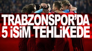 Trabzonspor'da büyük tehlike! 5 isim sınırda