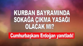 Erdoğan’dan açıklama! Kurban Bayramı’nda sokağa çıkma yasağı var mı?