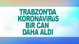 Trabzon’da koronavirüs bir can daha aldı