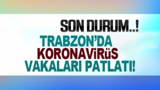 Trabzon’da koronavirüs vaka sayıları arttı