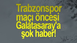 Trabzonspor maçı öncesi Galatasaray'a şok haber!