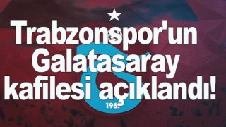 Trabzonspor'un Galatasaray kafilesi açıklandı!