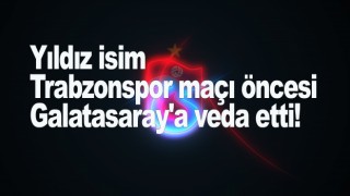 Yıldız isim Trabzonspor maçı öncesi Galatasaray'a veda etti!