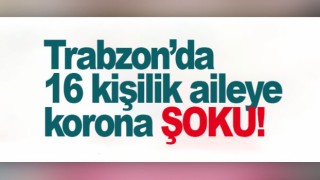 Trabzon'da 16 kişilik aileye korona ŞOKU!