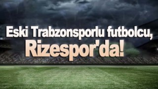 Eski Trabzonsporlu futbolcu, Rizespor'da!