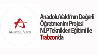 Anadolu Vakfı’nın Değerli Öğretmenim Projesi NLP Teknikleri Eğitimi ile Trabzon’da