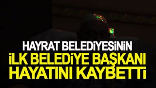 Hayrat Belediyesi'nin ilk başkanı hayatını kaybetti!