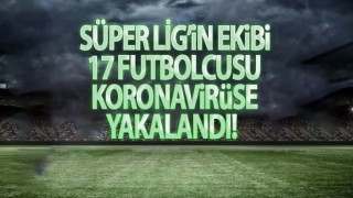 Süper Lig Ekibinde 17 Kişinin COVID-19 testi pozitif çıktı