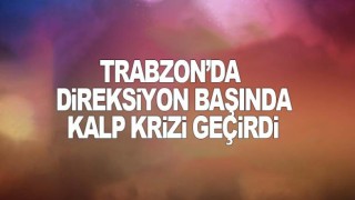 Trabzon'da Direksiyon Başında Kalp Krizi Geçirdi