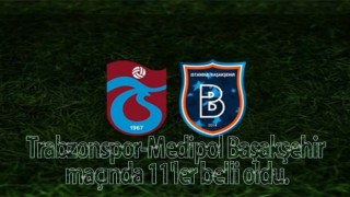 Trabzonspor-Medipol Başakşehir maçında 11'ler belli oldu.