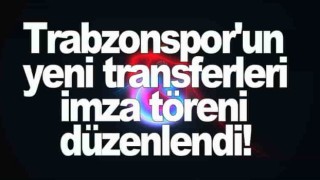 Trabzonspor'un yeni transferleri imza töreni düzenlendi!