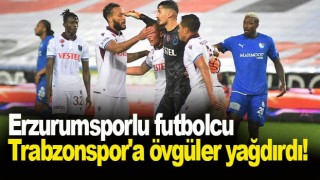 Erzurumsporlu futbolcu Trabzonspor'a övgüler yağdırdı!