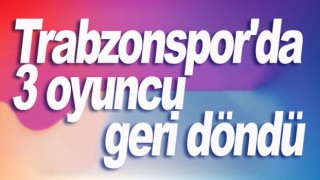 Trabzonspor'da 3 oyuncu geri döndü