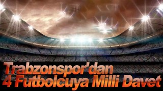 Trabzonspor'dan 4 Futbolcuya Milli Davet