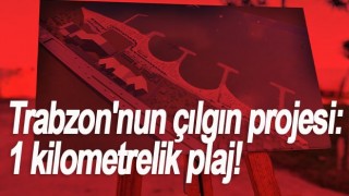 Trabzon'nun çılgın projesi: 1 kilometrelik plaj!