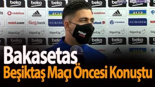 Bakasetas Beşiktaş Maçı Öncesi Konuştu