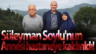 Süleyman Soylu'nun annesi Servet Soylu hastaneye kaldırıldı