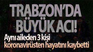 Trabzon'da büyük acı! Aynı aileden 3 kişi koronavirüse yenildi