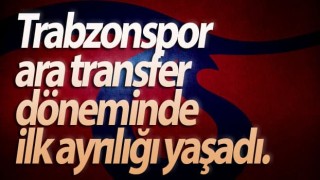 Trabzonspor ara transfer döneminde ilk ayrılığı yaşadı.