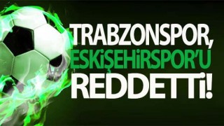 Trabzonspor, Eskişehirspor'un teklifini reddetti!