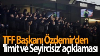 TFF Başkanı Özdemir'den 'limit ve Seyircisiz' açıklaması