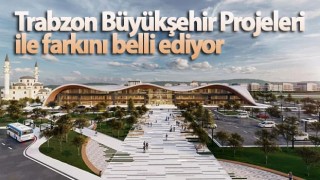 Trabzon Büyükşehir Projeleri ile farkını belli ediyor