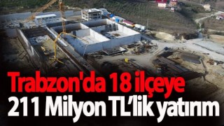 Trabzon'da 18 ilçeye 211 Milyon TL’lik yatırım